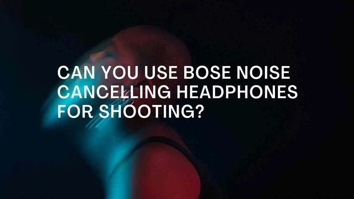 Can You Use Bose Noise Cancelling Headphones For Shooting?