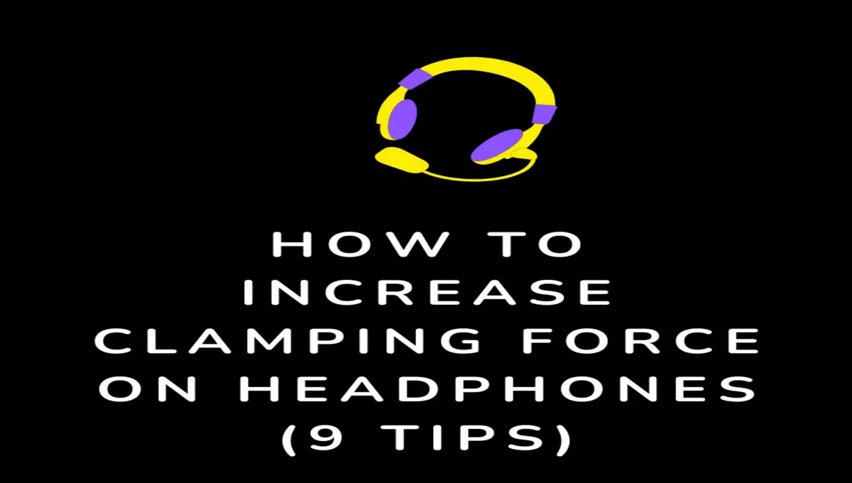 How to increase Clamping Force on headphones (9 Tips)