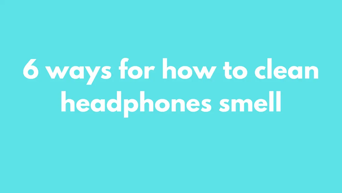 How To Clean Smelly Headphones (6 Safe/Quick ways)