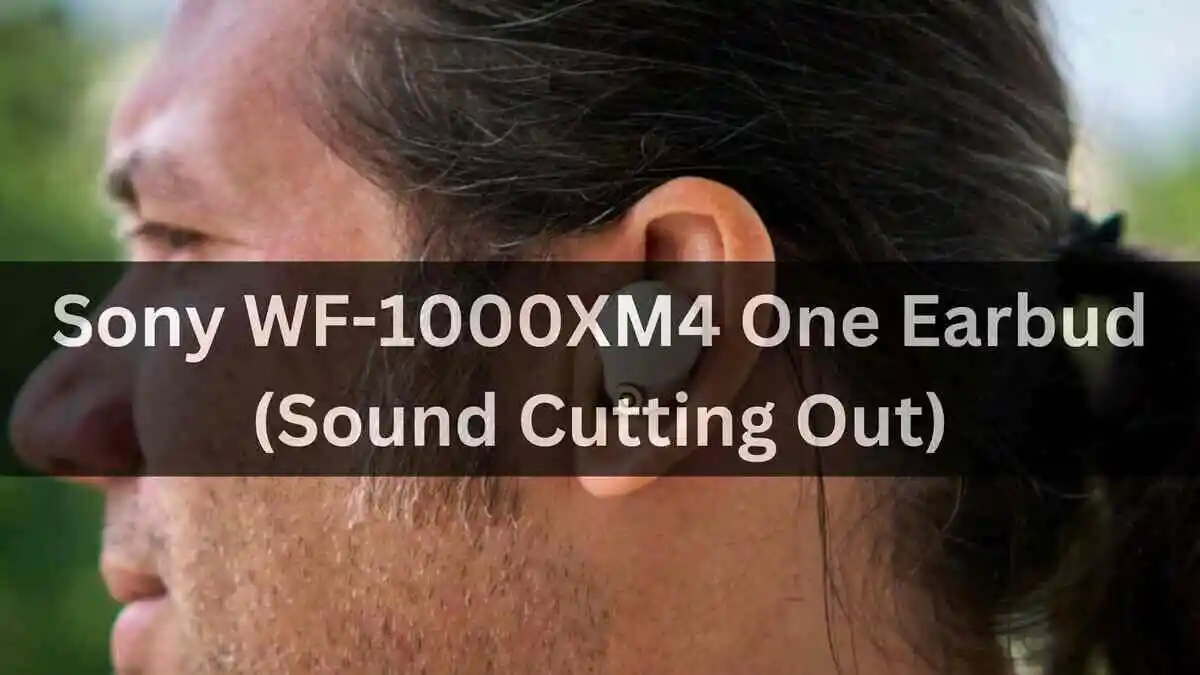 Sony WF-1000XM4 One Earbud Not Working (Cutting Out)